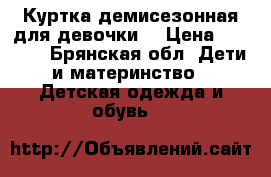 Куртка демисезонная для девочки. › Цена ­ 1 000 - Брянская обл. Дети и материнство » Детская одежда и обувь   